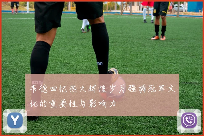 韦德回忆热火辉煌岁月强调冠军文化的重要性与影响力