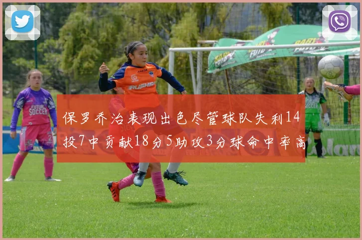 保罗乔治表现出色尽管球队失利14投7中贡献18分5助攻3分球命中率高达57