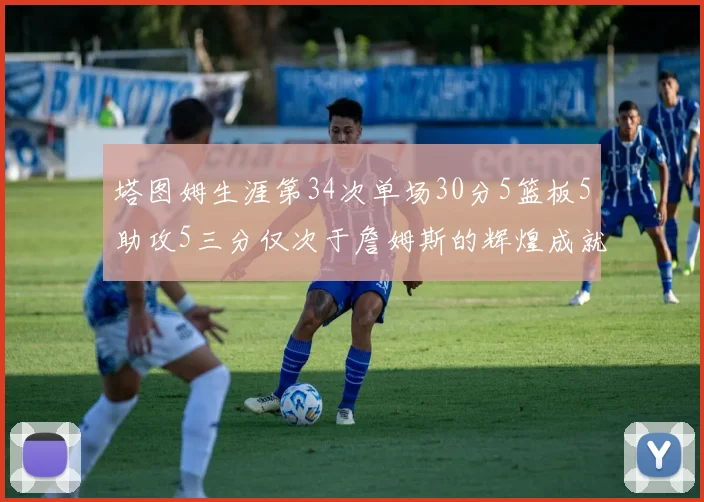 塔图姆生涯第34次单场30分5篮板5助攻5三分仅次于詹姆斯的辉煌成就