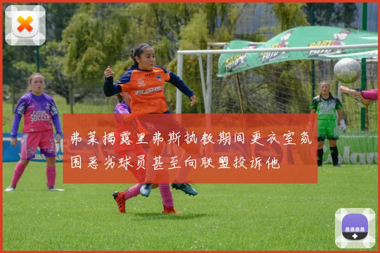 弗莱揭露里弗斯执教期间更衣室氛围恶劣球员甚至向联盟投诉他